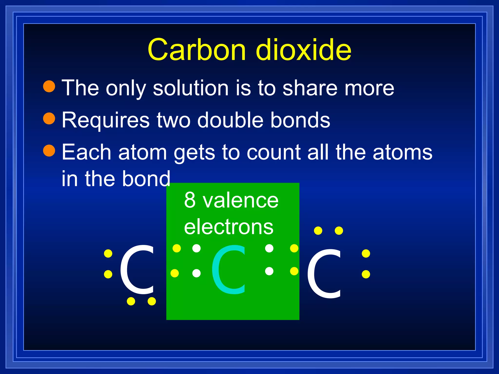 Carbon dioxide The only solution is to share more Requires two double bonds  Each atom gets to count all the atoms in the bond O C O 8 valence electrons 