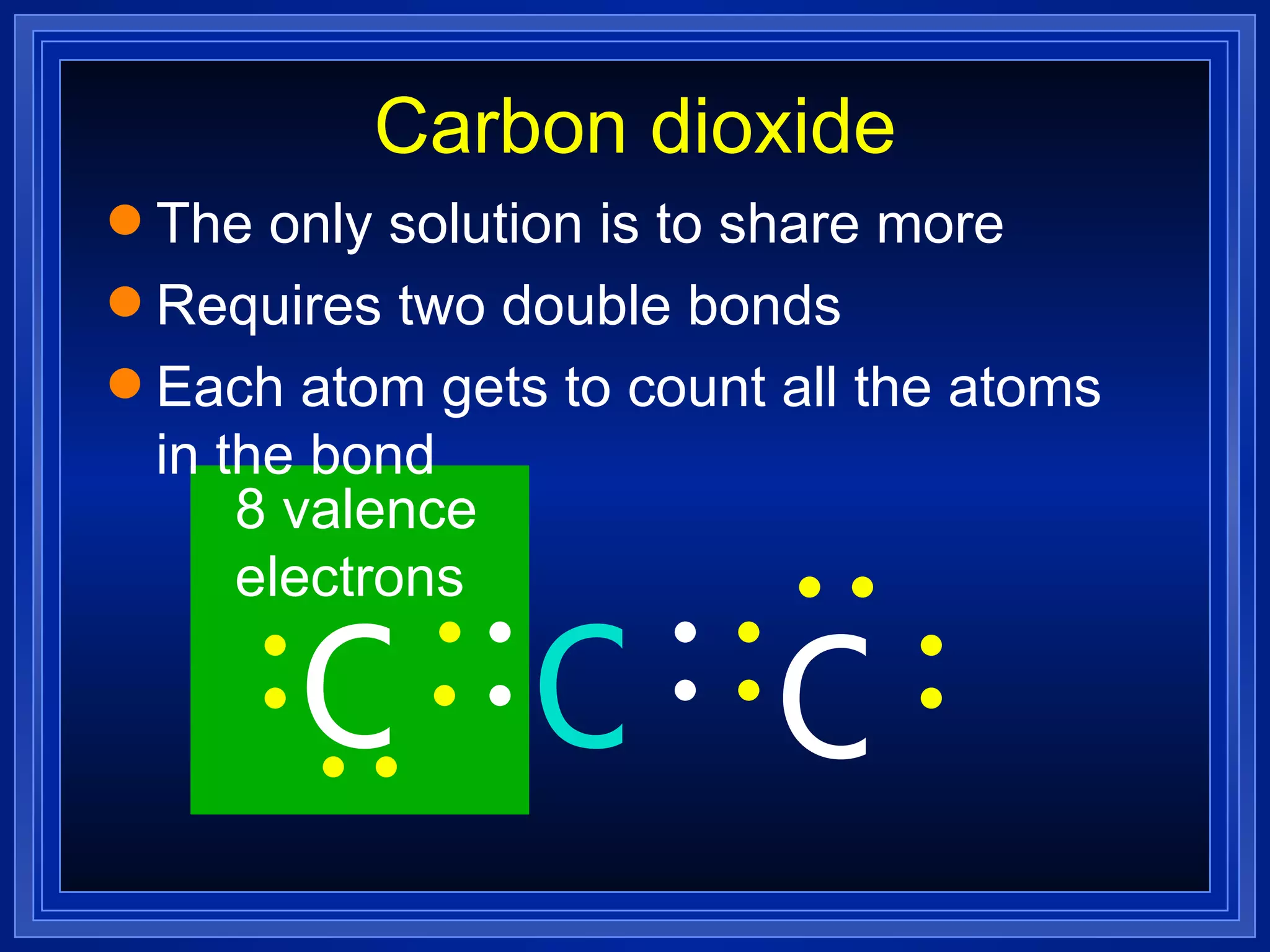 Carbon dioxide The only solution is to share more Requires two double bonds  Each atom gets to count all the atoms in the bond O C O 8 valence electrons 