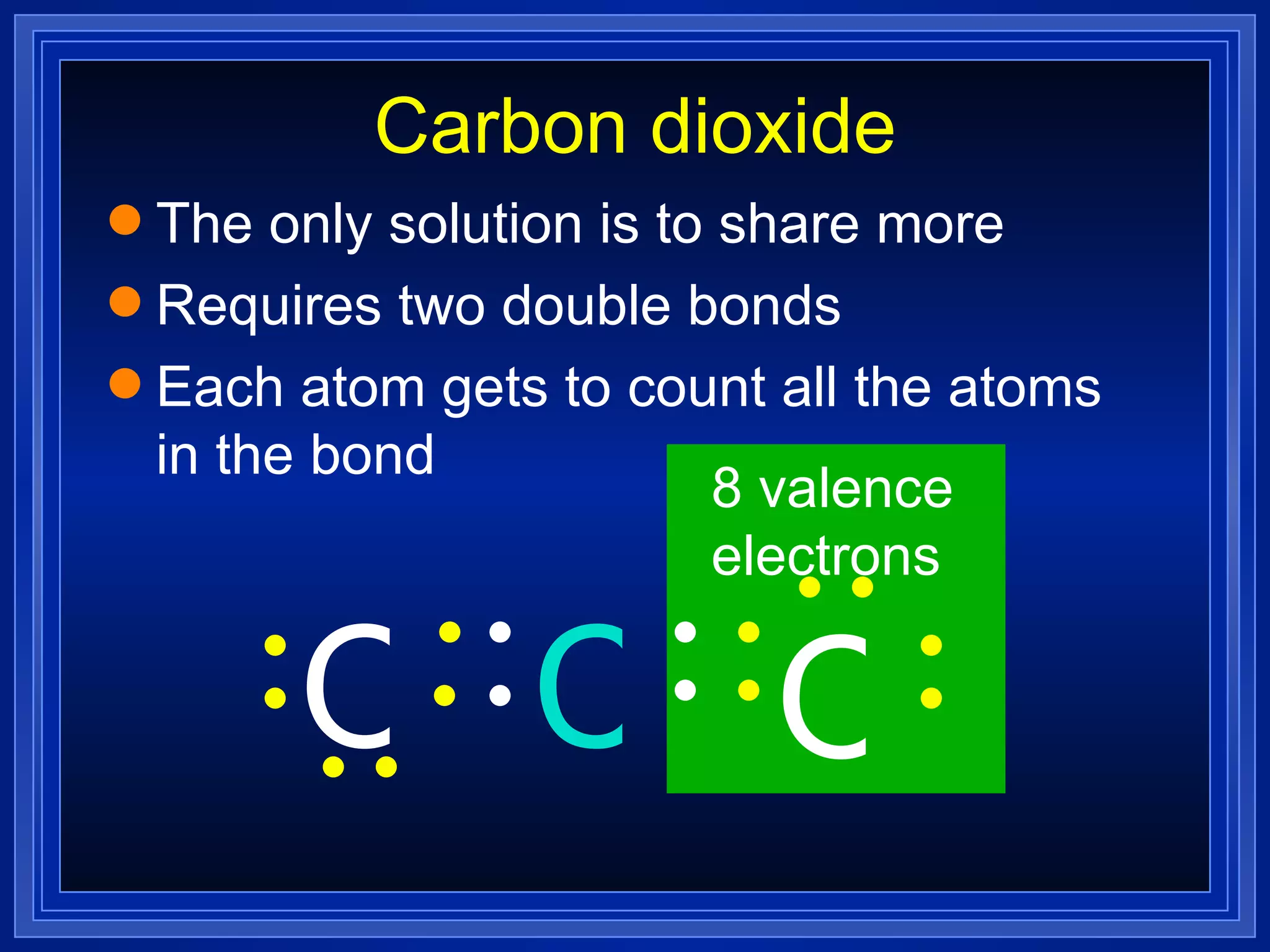 Carbon dioxide The only solution is to share more Requires two double bonds  Each atom gets to count all the atoms in the bond O C O 8 valence electrons 