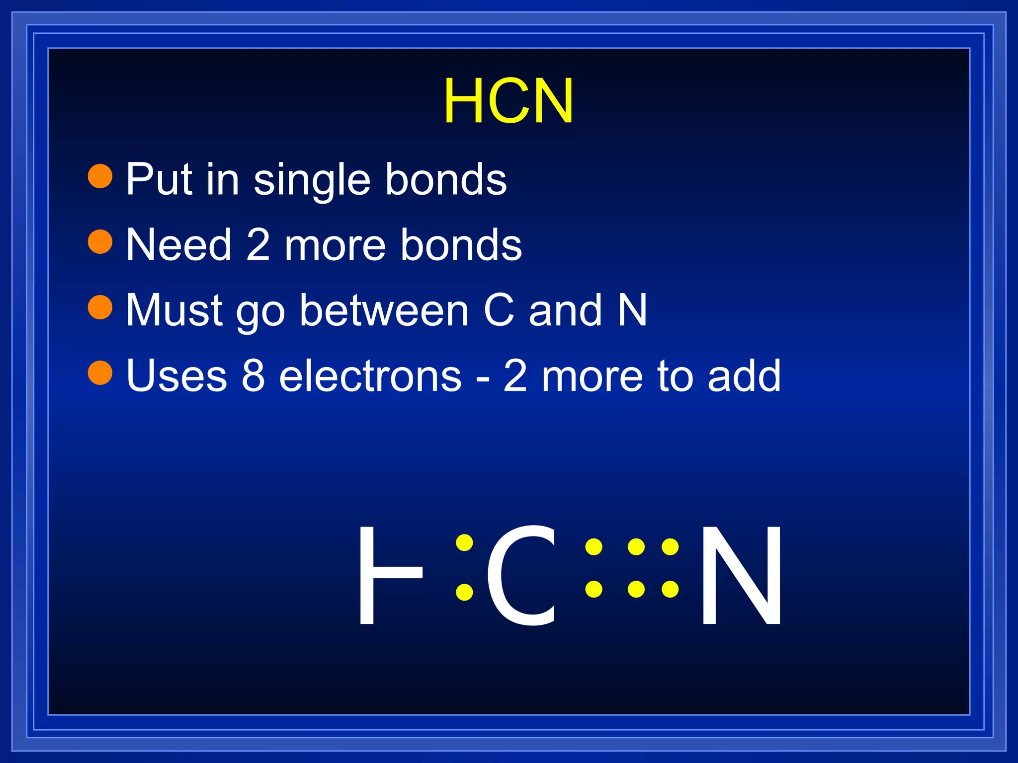 HCN Put in single bonds Need 2 more bonds Must go between C and N Uses 8 electrons - 2 more to add N H C 