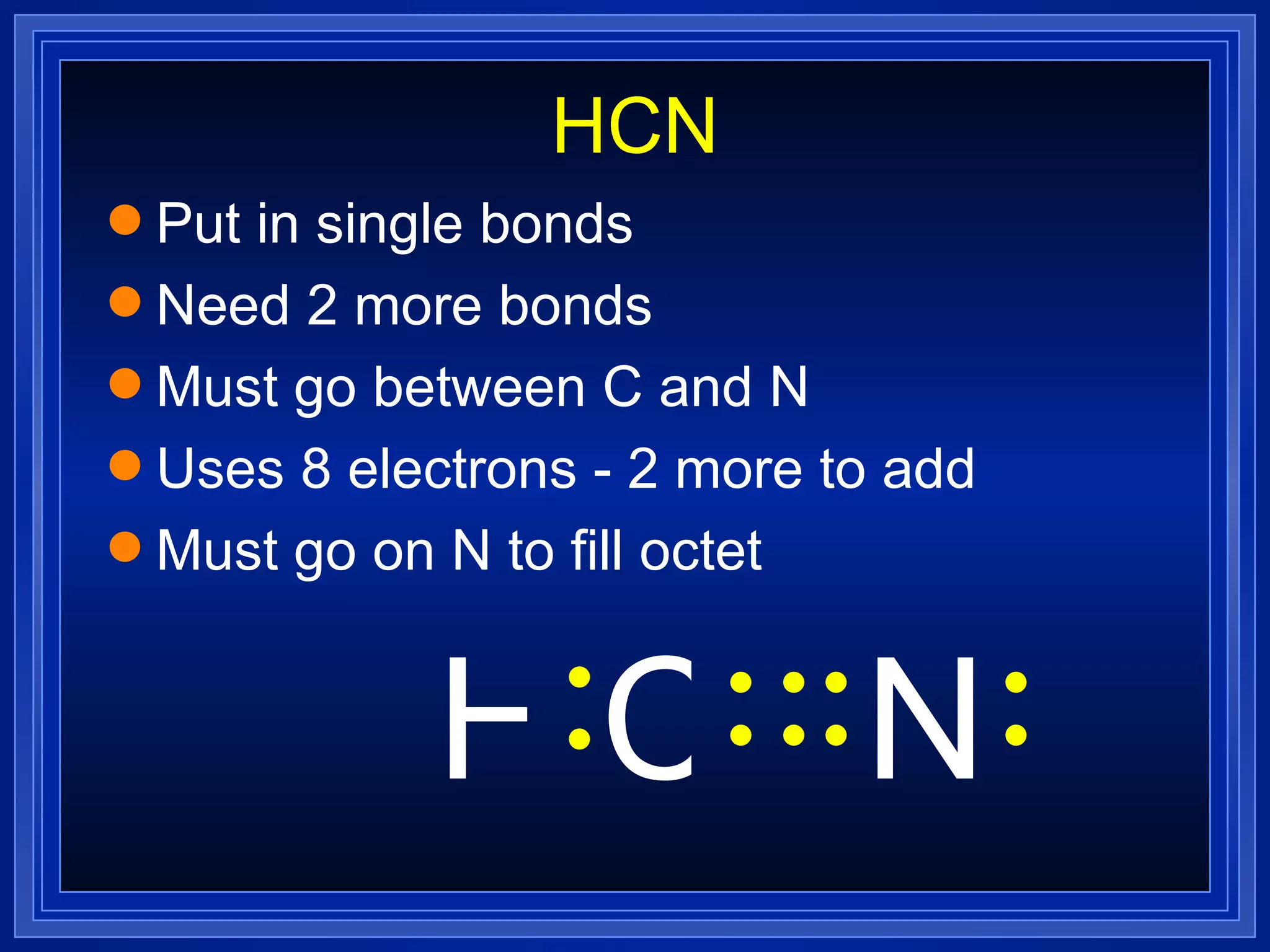 HCN Put in single bonds Need 2 more bonds Must go between C and N Uses 8 electrons - 2 more to add Must go on N to fill octet N H C 