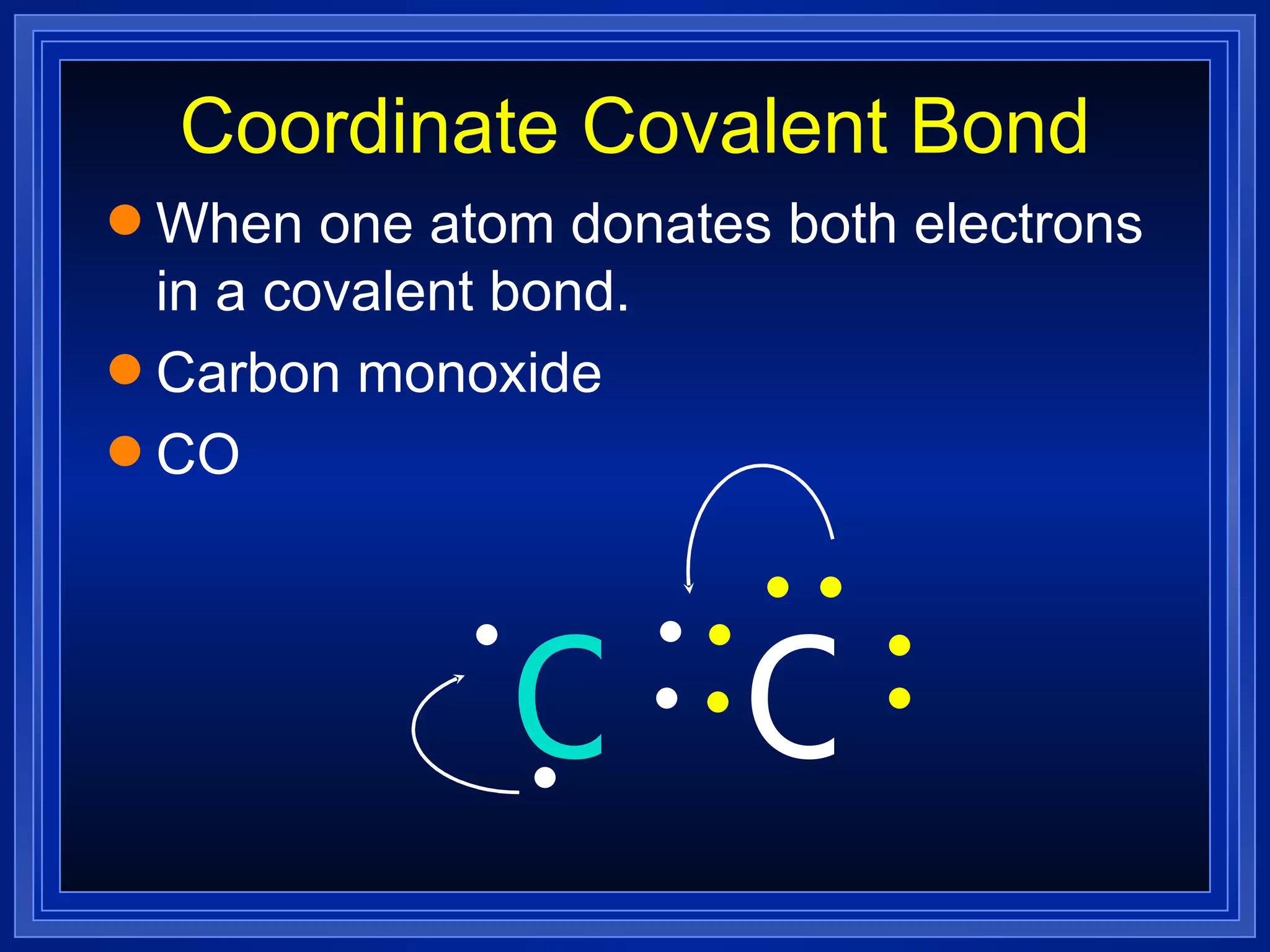 Coordinate Covalent Bond When one atom donates both electrons in a covalent bond. Carbon monoxide CO O C 