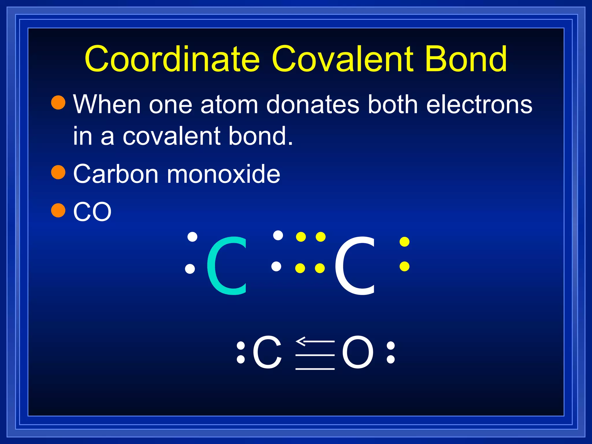 Coordinate Covalent Bond When one atom donates both electrons in a covalent bond. Carbon monoxide CO O C O C 
