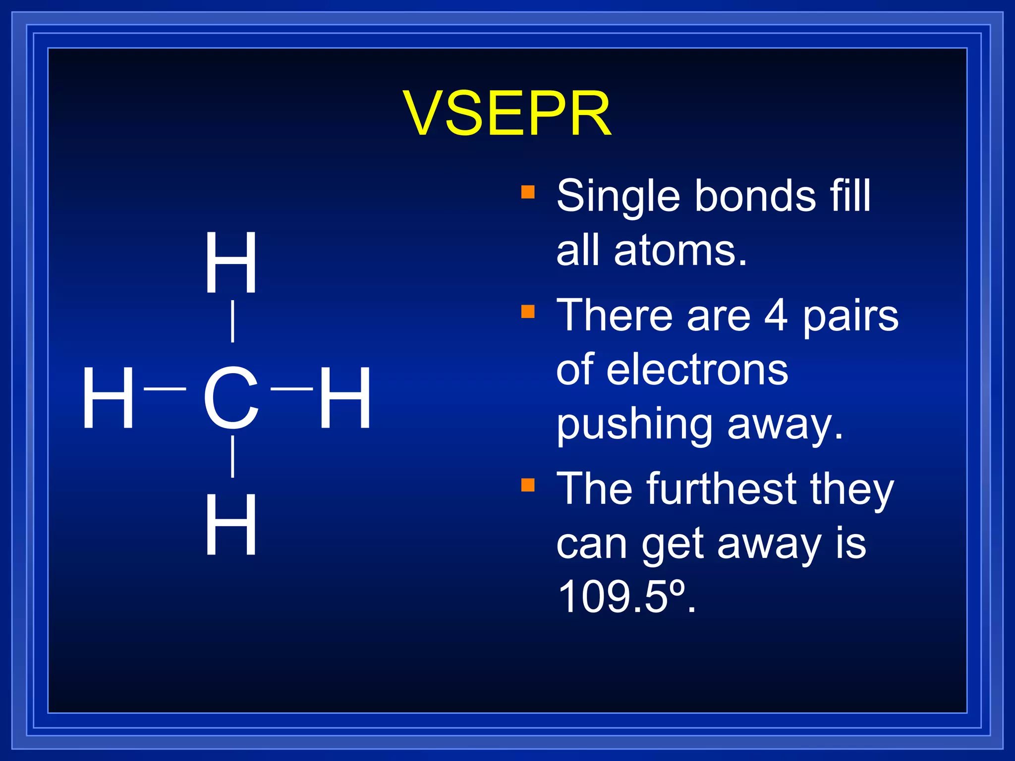 VSEPR Single bonds fill all atoms. There are 4 pairs of electrons pushing away. The furthest they can get away is 109.5º. C H H H H 