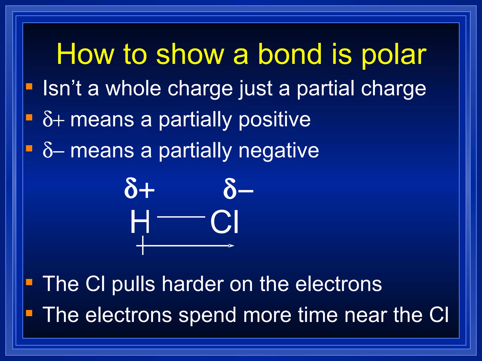 How to show a bond is polar Isn’t a whole charge just a partial charge  means a partially positive  means a partially negative The Cl pulls harder on the electrons The electrons spend more time near the Cl H Cl   