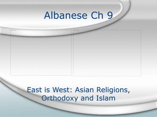 Albanese Ch 9
East is West: Asian Religions,
Orthodoxy and Islam
 