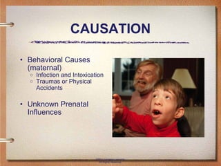 CAUSATION Behavioral Causes (maternal) Infection and Intoxication Traumas or Physical Accidents Unknown Prenatal Influences ©2011 Cengage Learning. All Rights Reserved. 