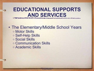 EDUCATIONAL SUPPORTS AND SERVICES The Elementary/Middle School Years Motor Skills Self-Help Skills Social Skills Communication Skills Academic Skills ©2011 Cengage Learning. All Rights Reserved. 