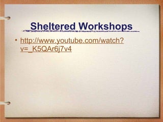 Sheltered Workshops http://www.youtube.com/watch?v=_K5QAr6j7v4   
