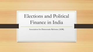 Elections and Political
Finance in India
Association for Democratic Reforms (ADR)
 