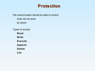 ProtectionProtection
File owner/creator should be able to control:
what can be done
by whom
Types of access
Read
Write
Execute
Append
Delete
List
 