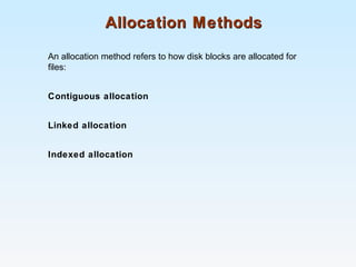 Allocation MethodsAllocation Methods
An allocation method refers to how disk blocks are allocated for
files:
Contiguous allocation
Linked allocation
Indexed allocation
 