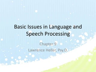 Basic Issues in Language and
Speech Processing
Chapter 9
Lawrence Heller, Psy.D.
 