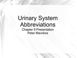 Urinary System
 Abbreviations
 Chapter 9 Presentation
    Peter Mavrikos
 
