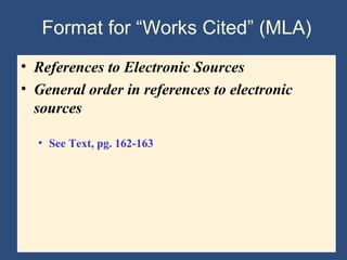 Format for “Works Cited” (MLA)
• References to Electronic Sources
• General order in references to electronic
sources
• See Text, pg. 162-163
 