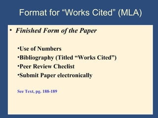 Format for “Works Cited” (MLA)
• Finished Form of the Paper
•Use of Numbers
•Bibliography (Titled “Works Cited”)
•Peer Review Checlist
•Submit Paper electronically
See Text, pg. 188-189
 