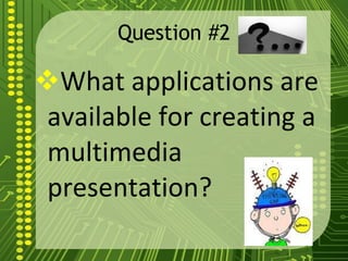 Question #2 What applications are available for creating a multimedia presentation?  