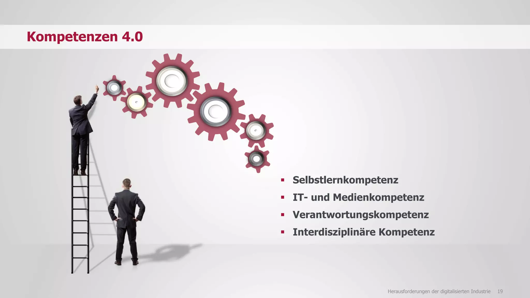 19Herausforderungen der digitalisierten Industrie
Kompetenzen 4.0
 Selbstlernkompetenz
 IT- und Medienkompetenz
 Verantwortungskompetenz
 Interdisziplinäre Kompetenz
 