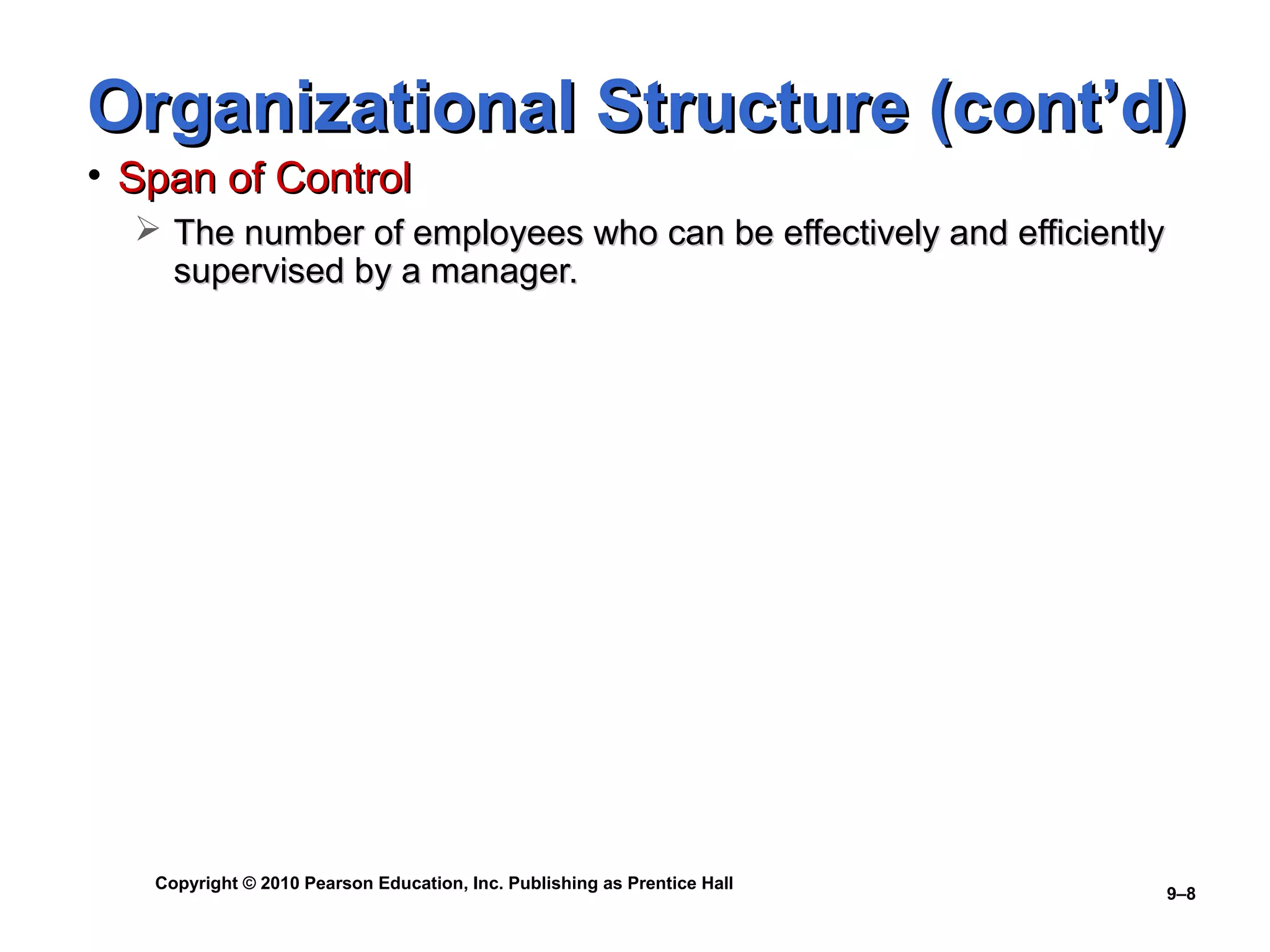 Organizational Structure (cont’d)
• Span of Control
   The number of employees who can be effectively and efficiently
    supervised by a manager.




   Copyright © 2010 Pearson Education, Inc. Publishing as Prentice Hall
                                                                          9–8
 