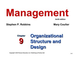 Management                                                                tenth edition


Stephen P. Robbins                                                       Mary Coulter



                Chapter                   Organizational
                    9                     Structure and
                                          Design
  Copyright © 2010 Pearson Education, Inc. Publishing as Prentice Hall
                                                                                          9–1
 