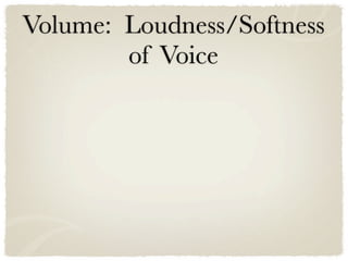 Volume: Loudness/Softness
        of Voice
 