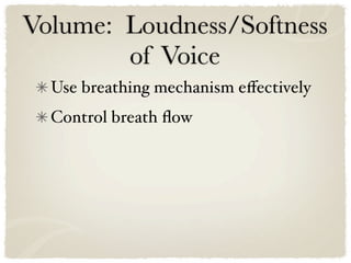 Volume: Loudness/Softness
        of Voice
  Use breathing mechanism eﬀectively
  Control breath ﬂow
 