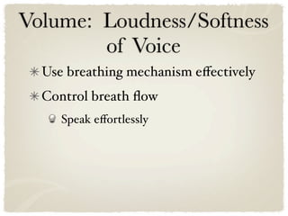 Volume: Loudness/Softness
        of Voice
  Use breathing mechanism eﬀectively
  Control breath ﬂow
     Speak eﬀortlessly
 