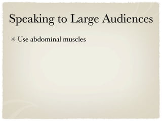 Speaking to Large Audiences
 Use abdominal muscles
 