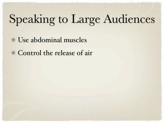 Speaking to Large Audiences
 Use abdominal muscles
 Control the release of air
 