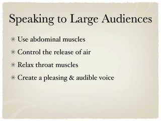 Speaking to Large Audiences
 Use abdominal muscles
 Control the release of air
 Relax throat muscles
 Create a pleasing & audible voice
 