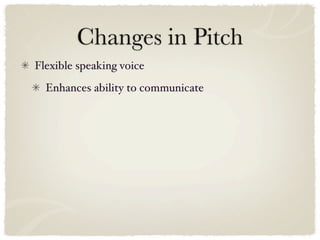 Changes in Pitch
Flexible speaking voice
  Enhances ability to communicate
 