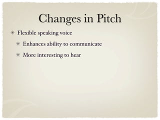 Changes in Pitch
Flexible speaking voice
  Enhances ability to communicate
  More interesting to hear
 