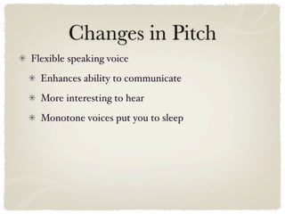 Changes in Pitch
Flexible speaking voice
  Enhances ability to communicate
  More interesting to hear
  Monotone voices put you to sleep
 