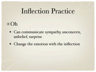 Inﬂection Practice
Oh
•   Can communicate sympathy, unconcern,
    unbelief, surprise
•   Change the emotion with the inﬂection
 
