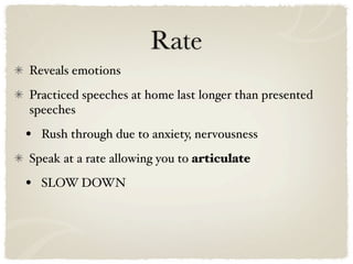 Rate
Reveals emotions
Practiced speeches at home last longer than presented
speeches

•   Rush through due to anxiety, nervousness
Speak at a rate allowing you to articulate

•   SLOW DOWN
 