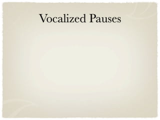 Vocalized Pauses
 