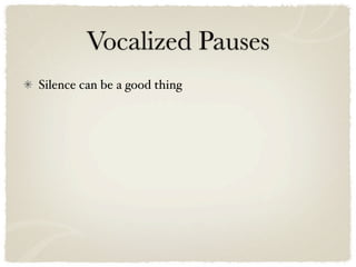 Vocalized Pauses
Silence can be a good thing
 