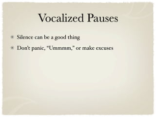 Vocalized Pauses
Silence can be a good thing
Don’t panic, “Ummmm,” or make excuses
 