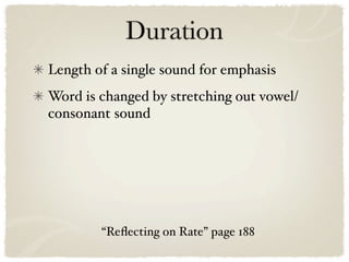 Duration
Length of a single sound for emphasis
Word is changed by stretching out vowel/
consonant sound




        “Reﬂecting on Rate” page 188
 