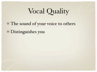 Vocal Quality
The sound of your voice to others
Distinguishes you
 