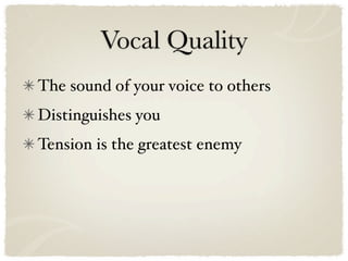 Vocal Quality
The sound of your voice to others
Distinguishes you
Tension is the greatest enemy
 