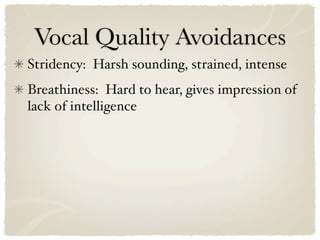 Vocal Quality Avoidances
Stridency: Harsh sounding, strained, intense
Breathiness: Hard to hear, gives impression of
lack of intelligence
 