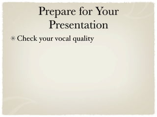 Prepare for Your
        Presentation
Check your vocal quality
 