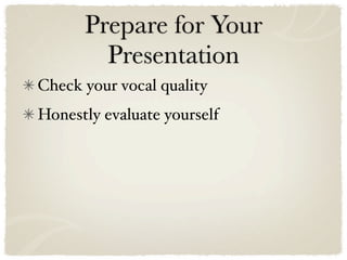 Prepare for Your
        Presentation
Check your vocal quality
Honestly evaluate yourself
 