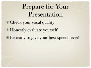 Prepare for Your
        Presentation
Check your vocal quality
Honestly evaluate yourself
Be ready to give your best speech ever!
 