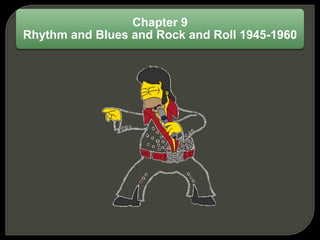 Chapter 9
Rhythm and Blues and Rock and Roll 1945-1960
 