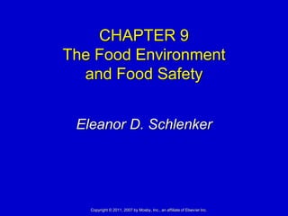 CHAPTER 9
The Food Environment
  and Food Safety


 Eleanor D. Schlenker




   Copyright © 2011, 2007 by Mosby, Inc., an affiliate of Elsevier Inc.
 