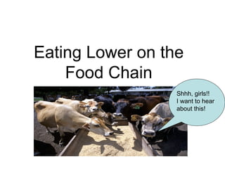 Eating Lower on the
Food Chain
Shhh, girls!!
I want to hear
about this!
 