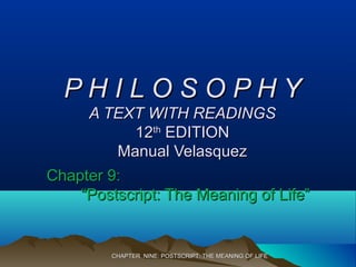 CHAPTER NINE: POSTSCRIPT: THE MEANING OF LIFECHAPTER NINE: POSTSCRIPT: THE MEANING OF LIFE
P H I L O S O P H YP H I L O S O P H Y
A TEXT WITH READINGSA TEXT WITH READINGS
1212thth
EDITIONEDITION
Manual VelasquezManual Velasquez
Chapter 9:Chapter 9:
“Postscript: The Meaning of Life”“Postscript: The Meaning of Life”
 