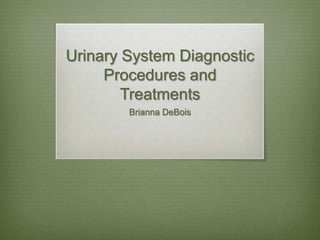 Urinary System Diagnostic
     Procedures and
        Treatments
        Brianna DeBois
 